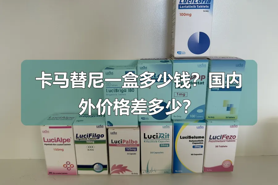 卡马替尼一盒多少钱?国内外价格差多少?