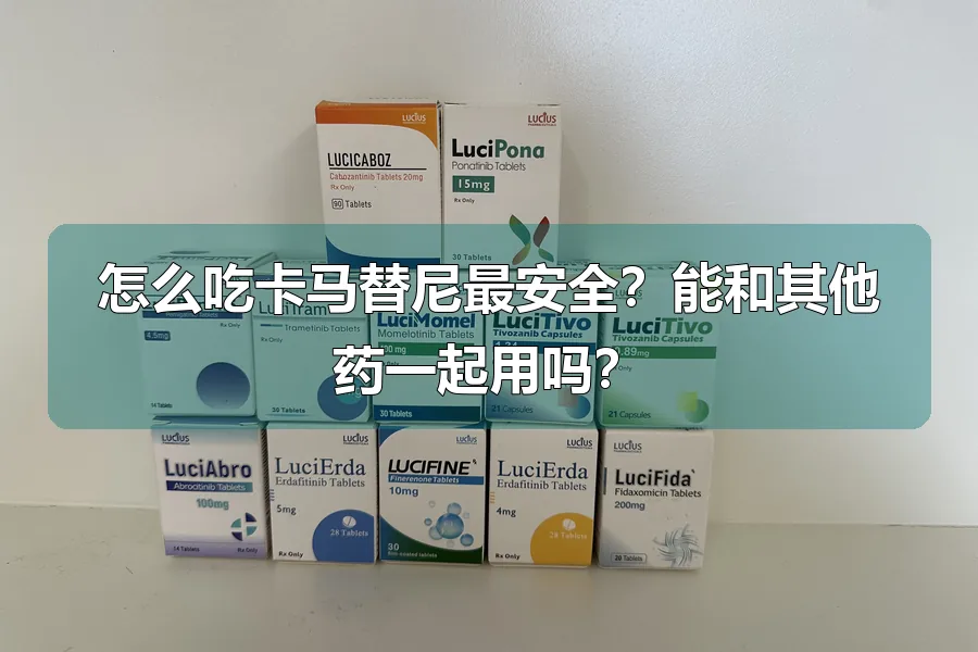 怎么吃卡马替尼最安全?能和其他药一起用吗?