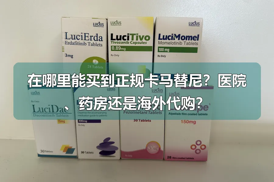 在哪里能买到正规卡马替尼?医院、药房还是海外代购?