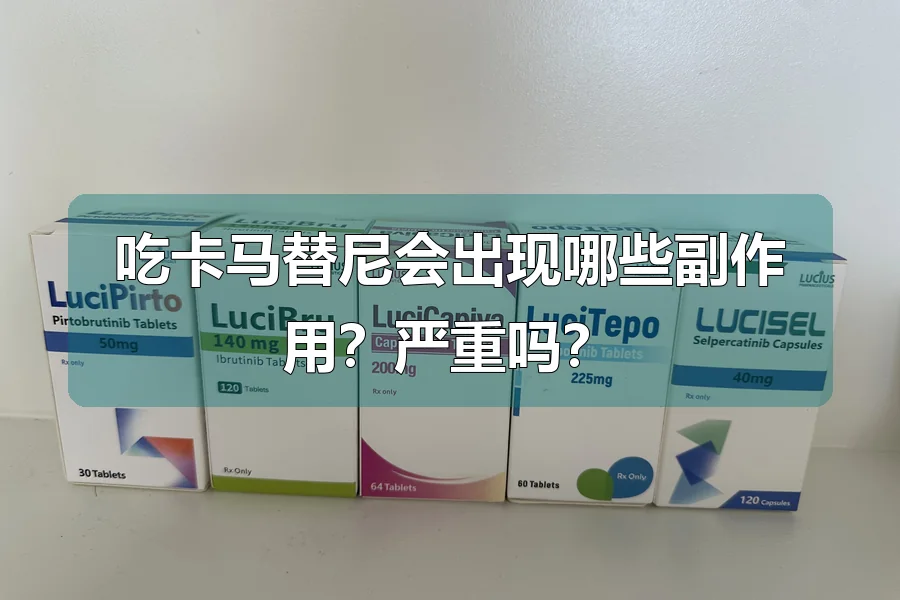 吃卡马替尼会出现哪些副作用?严重吗?
